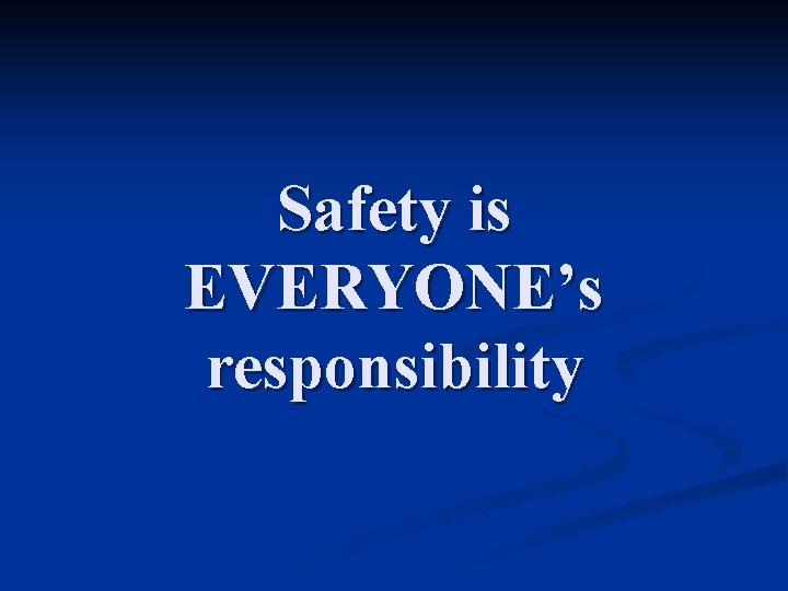 Safety is EVERYONE’s responsibility 