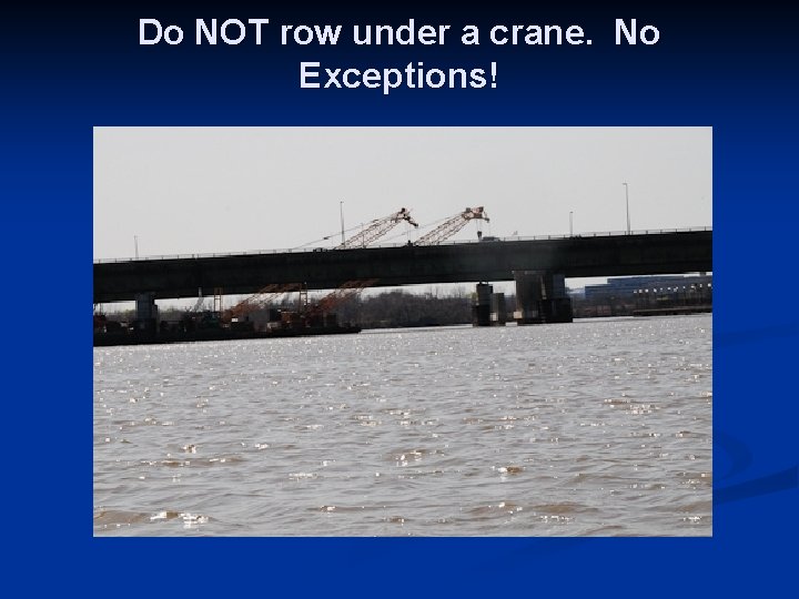 Do NOT row under a crane. No Exceptions! 