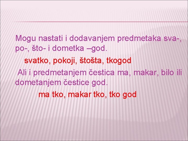 Mogu nastati i dodavanjem predmetaka sva-, po-, što- i dometka –god. svatko, pokoji, štošta,