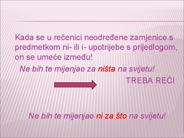 Kada se u rečenici neodređene zamjenice s predmetkom ni- ili i- upotrijebe s prijedlogom,