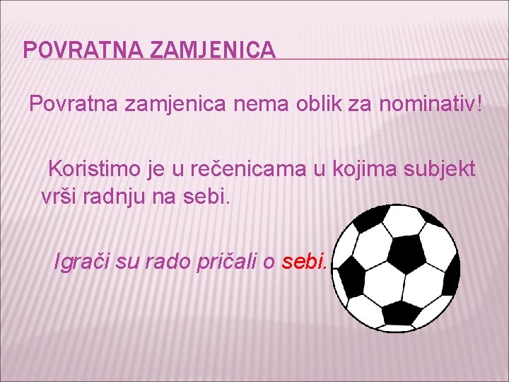 POVRATNA ZAMJENICA Povratna zamjenica nema oblik za nominativ! Koristimo je u rečenicama u kojima POVRATNA ZAMJENICA Povratna zamjenica nema oblik za nominativ! Koristimo je u rečenicama u kojima