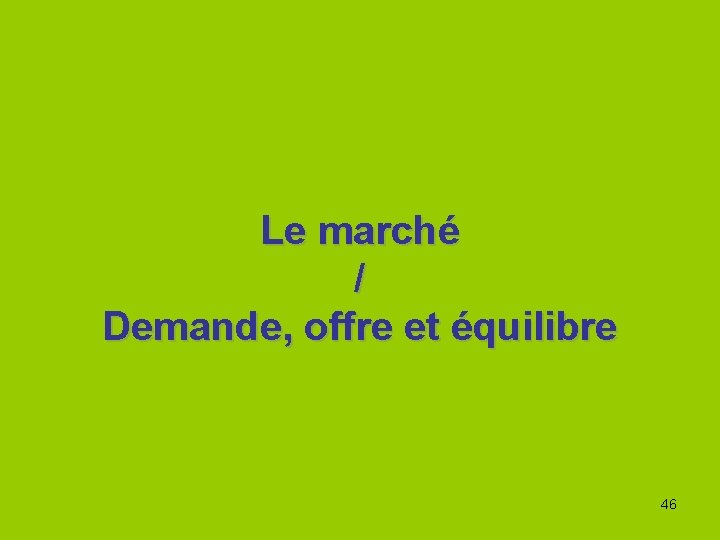 Le marché / Demande, offre et équilibre 46 