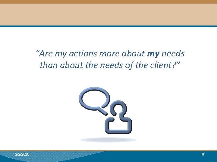 Module I: Research “Are my actions more about my needs than about the needs