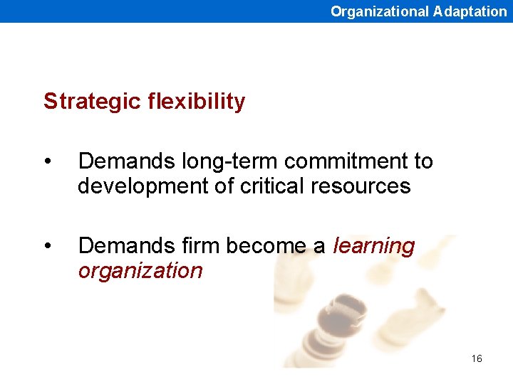 Organizational Adaptation Strategic flexibility • Demands long-term commitment to development of critical resources •