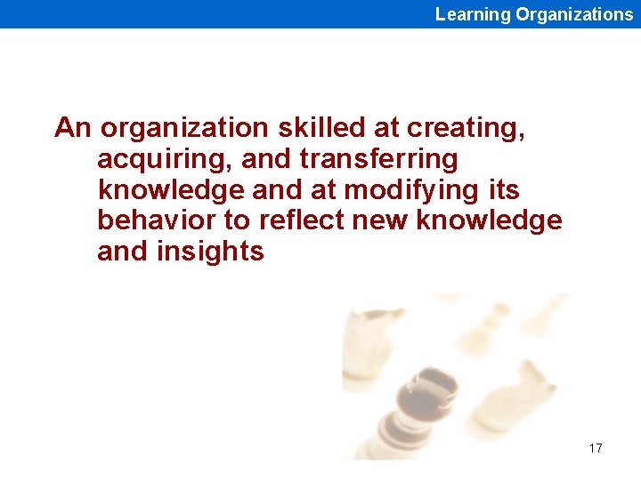 Learning Organizations An organization skilled at creating, acquiring, and transferring knowledge and at modifying