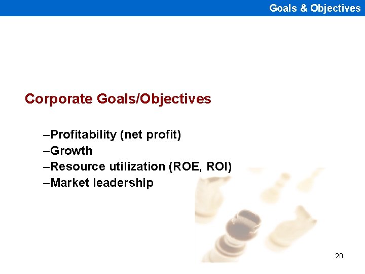 Goals & Objectives Corporate Goals/Objectives –Profitability (net profit) –Growth –Resource utilization (ROE, ROI) –Market