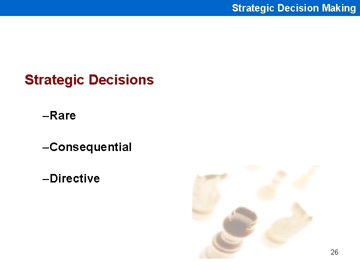 Strategic Decision Making Strategic Decisions –Rare –Consequential –Directive 26 