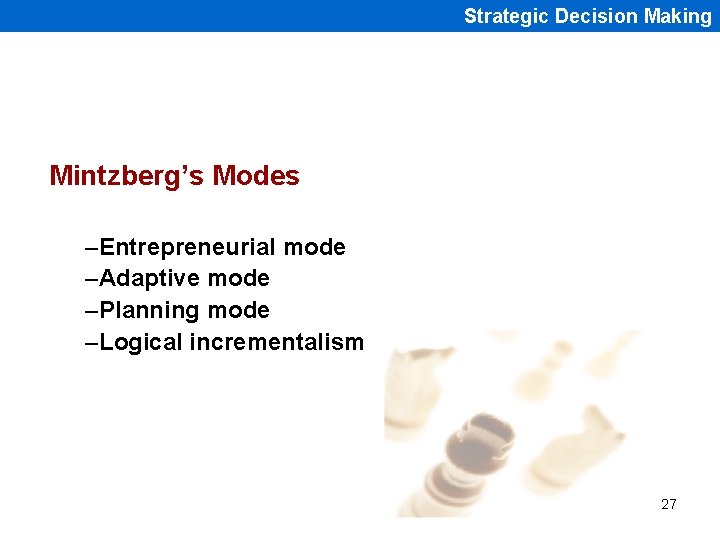 Strategic Decision Making Mintzberg’s Modes –Entrepreneurial mode –Adaptive mode –Planning mode –Logical incrementalism 27