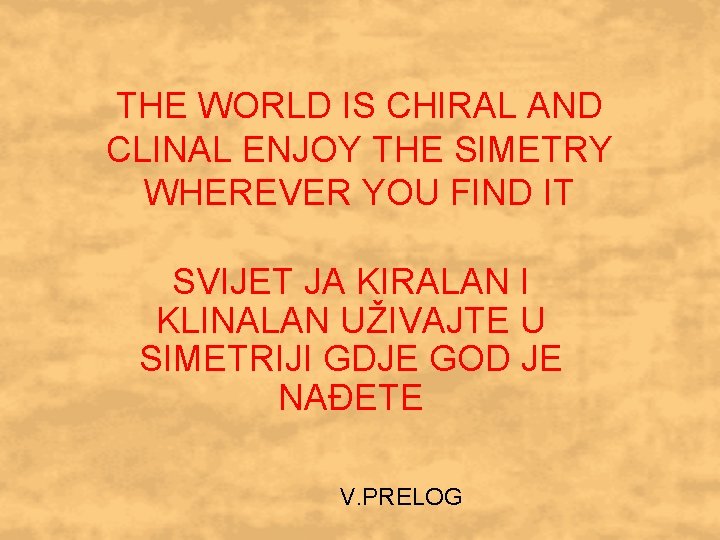 THE WORLD IS CHIRAL AND CLINAL ENJOY THE SIMETRY WHEREVER YOU FIND IT SVIJET