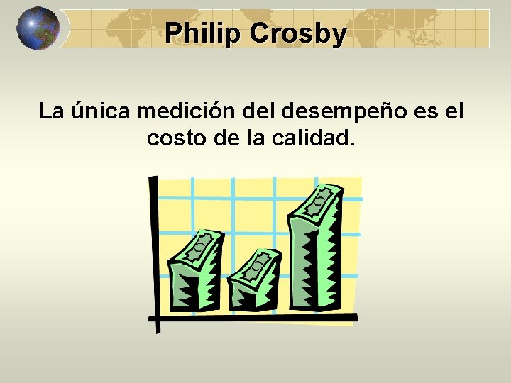 Philip Crosby La única medición del desempeño es el costo de la calidad. 