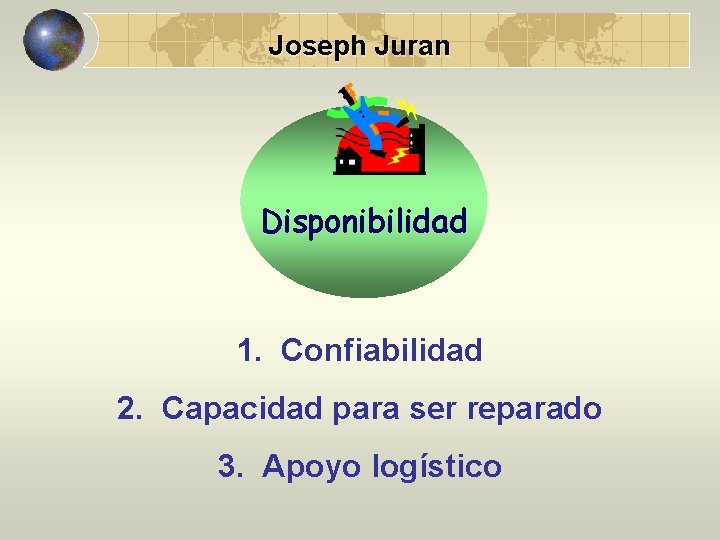 Joseph Juran Disponibilidad 1. Confiabilidad 2. Capacidad para ser reparado 3. Apoyo logístico 