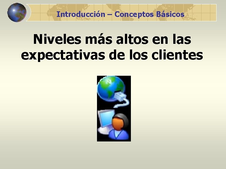 Introducción – Conceptos Básicos Niveles más altos en las expectativas de los clientes 