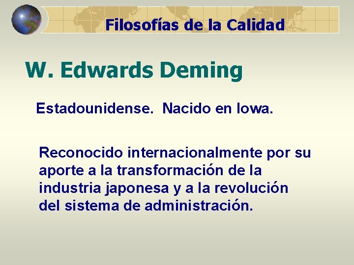 Filosofías de la Calidad W. Edwards Deming Estadounidense. Nacido en Iowa. Reconocido internacionalmente por