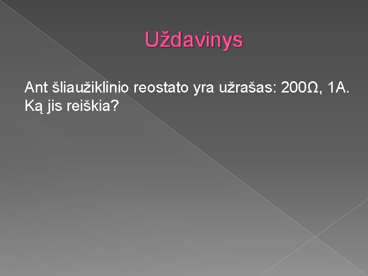 Uždavinys Ant šliaužiklinio reostato yra užrašas: 200Ω, 1 A. Ką jis reiškia? 