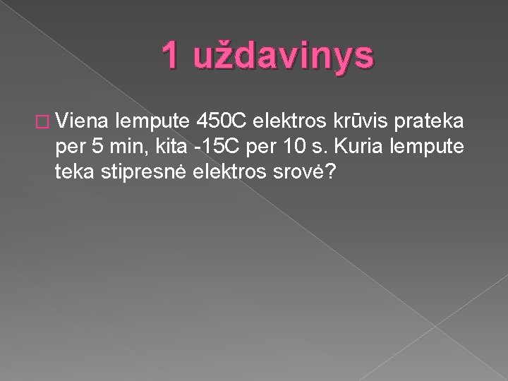 1 uždavinys � Viena lempute 450 C elektros krūvis prateka per 5 min, kita