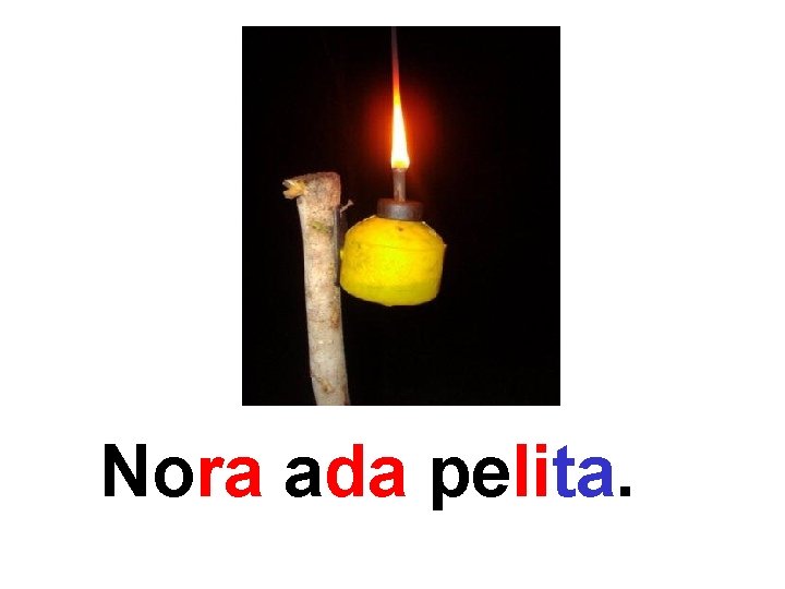 Nora ada pelita. 