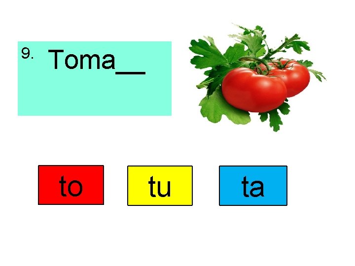 9. Toma__ to tu ta 