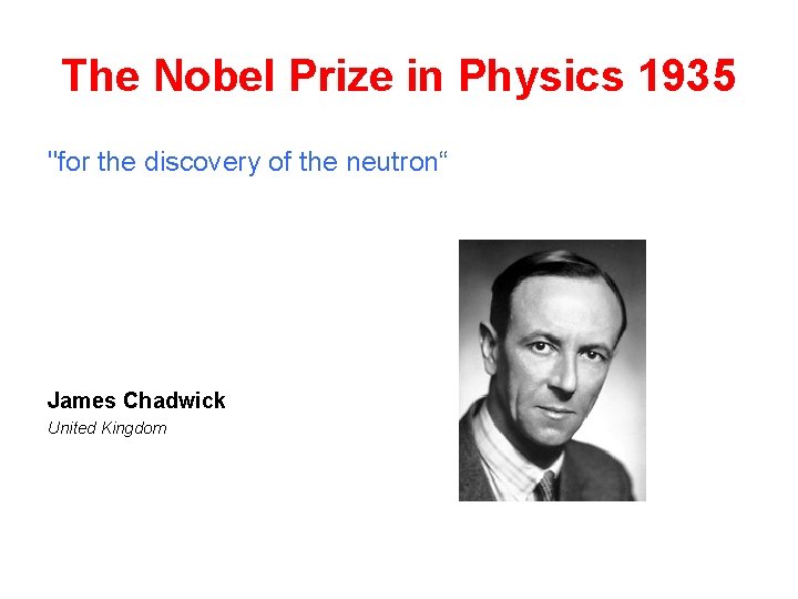 The Nobel Prize in Physics 1935 "for the discovery of the neutron“ James Chadwick