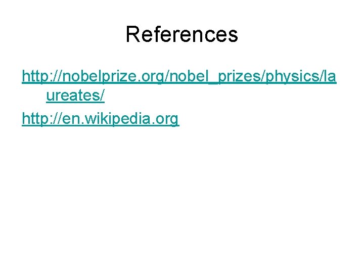 References http: //nobelprize. org/nobel_prizes/physics/la ureates/ http: //en. wikipedia. org 