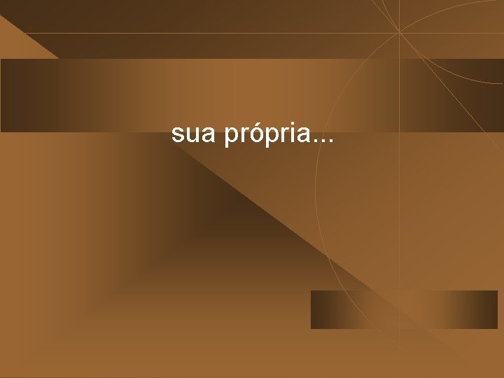 sua própria. . . 