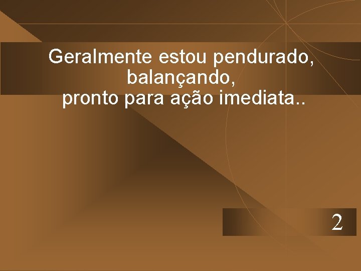 Geralmente estou pendurado, balançando, pronto para ação imediata. . 2 