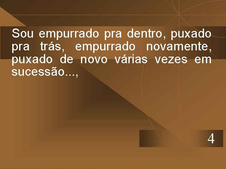 Sou empurrado pra dentro, puxado pra trás, empurrado novamente, puxado de novo várias vezes