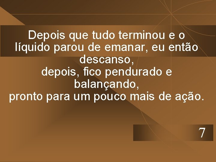 Depois que tudo terminou e o líquido parou de emanar, eu então descanso, depois,