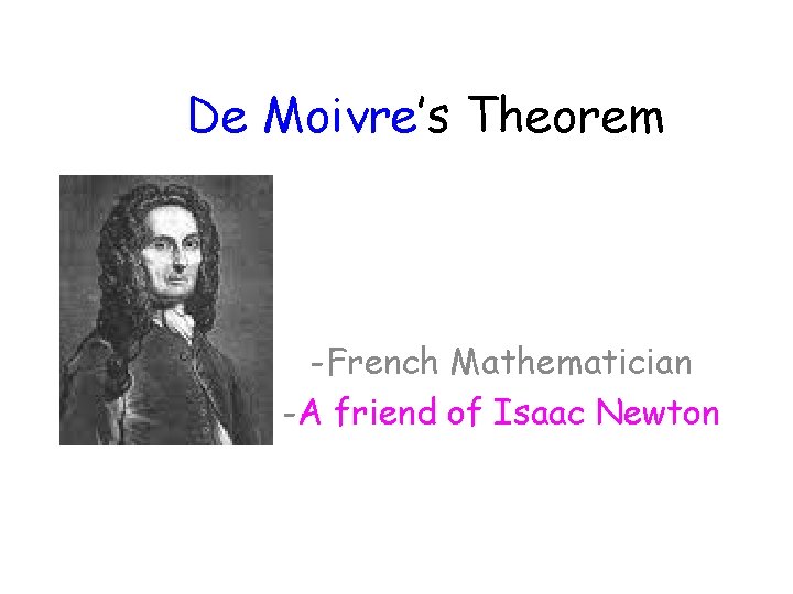 De Moivre’s Theorem -French Mathematician -A friend of Isaac Newton De Moivre’s Theorem -French Mathematician -A friend of Isaac Newton