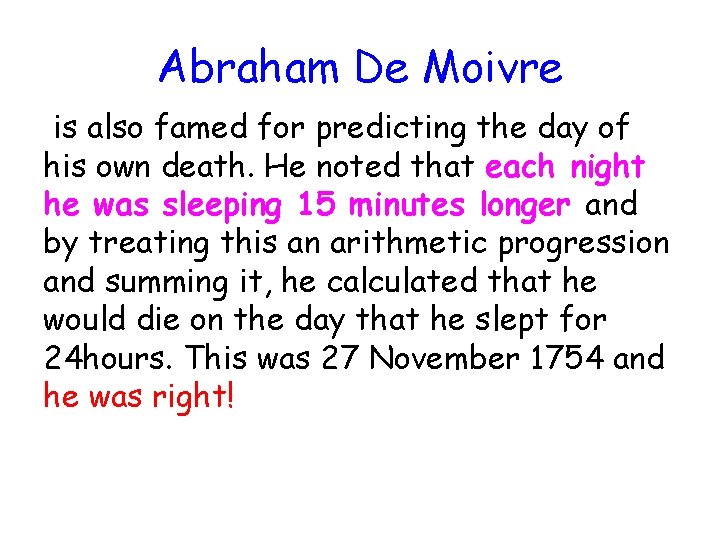 Abraham De Moivre is also famed for predicting the day of his own death.