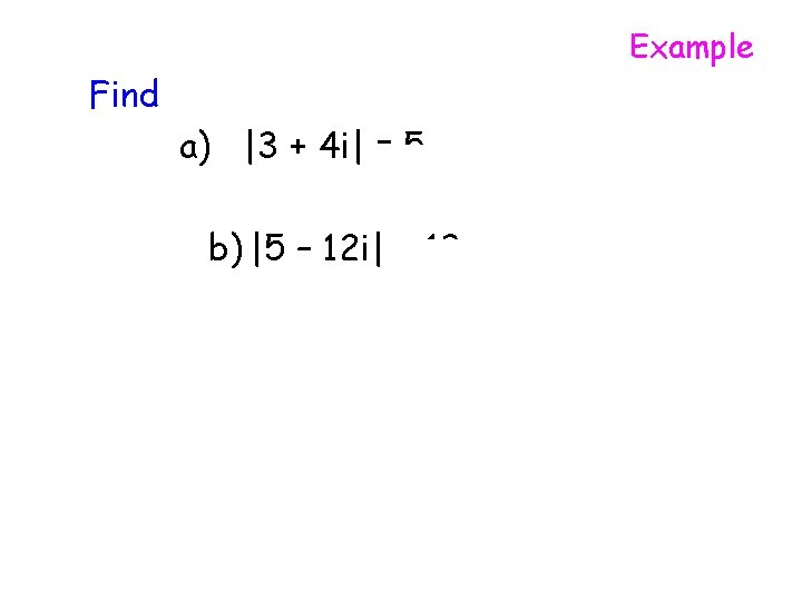 Example Find a) |3 + 4 i| = 5 b) |5 – 12 i|