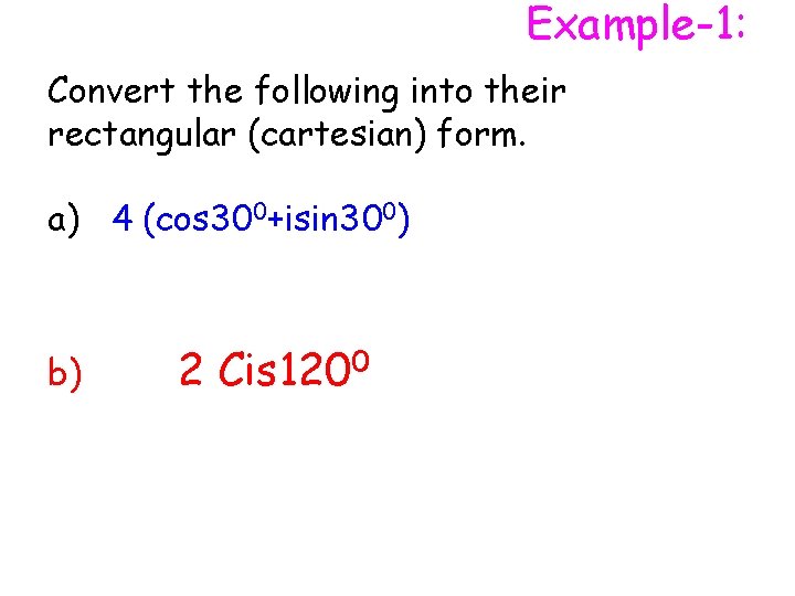 Example-1: Convert the following into their rectangular (cartesian) form. a) 4 (cos 300+isin 300)
