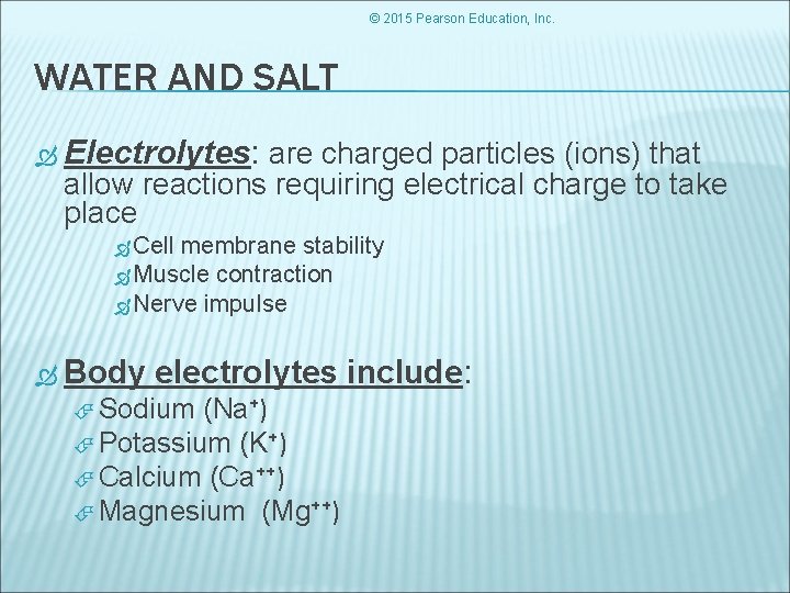 © 2015 Pearson Education, Inc. WATER AND SALT Electrolytes: are charged particles (ions) that