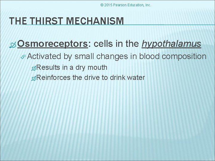 © 2015 Pearson Education, Inc. THE THIRST MECHANISM Osmoreceptors: Activated Results cells in the