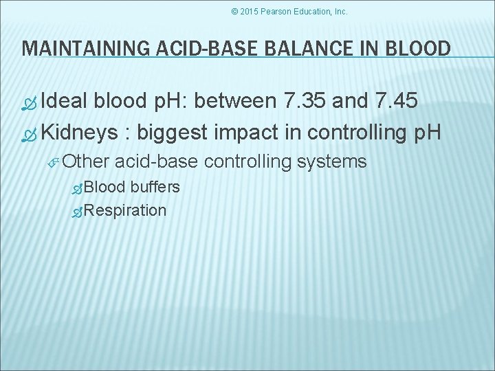 © 2015 Pearson Education, Inc. MAINTAINING ACID-BASE BALANCE IN BLOOD Ideal blood p. H: