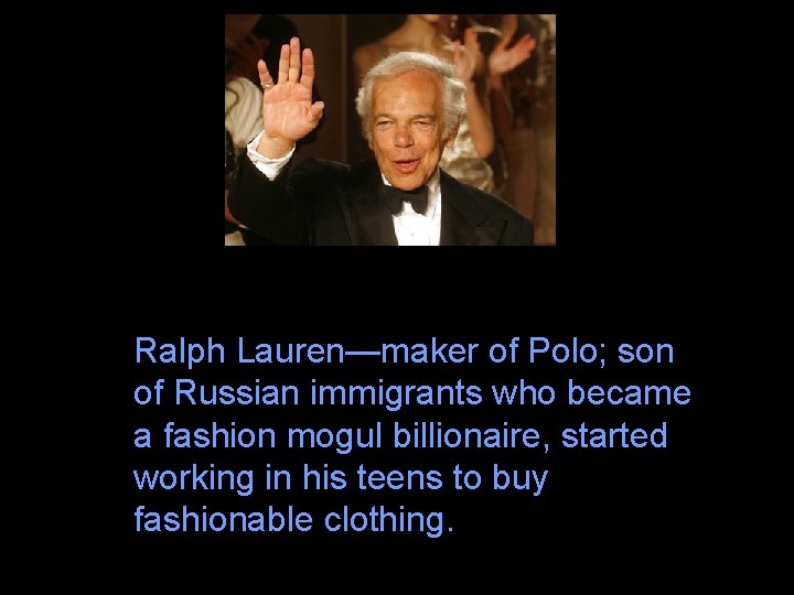 Ralph Lauren—maker of Polo; son of Russian immigrants who became a fashion mogul billionaire,