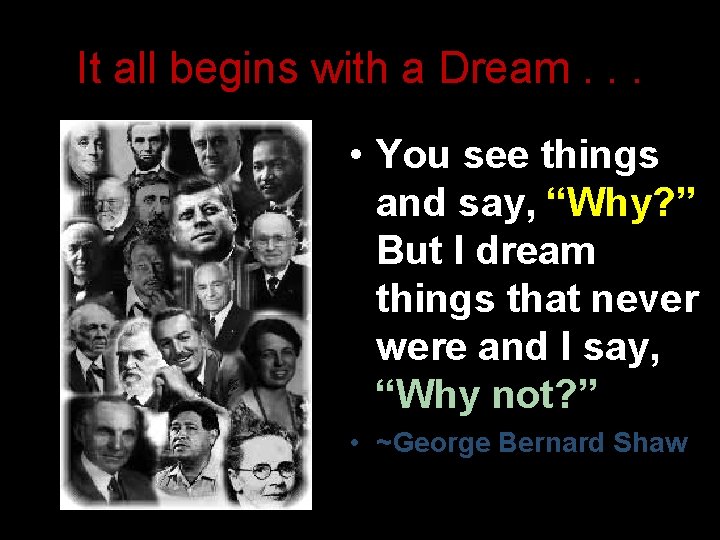 It all begins with a Dream. . . • You see things and say,