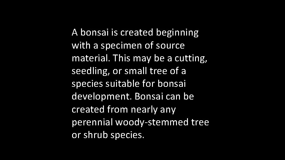 A bonsai is created beginning with a specimen of source material. This may be