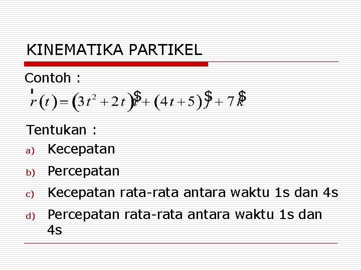 KINEMATIKA PARTIKEL Contoh : Tentukan : a) Kecepatan b) Percepatan c) Kecepatan rata-rata antara