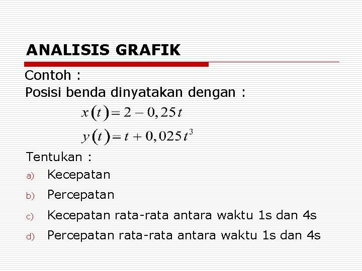 ANALISIS GRAFIK Contoh : Posisi benda dinyatakan dengan : Tentukan : a) Kecepatan b)