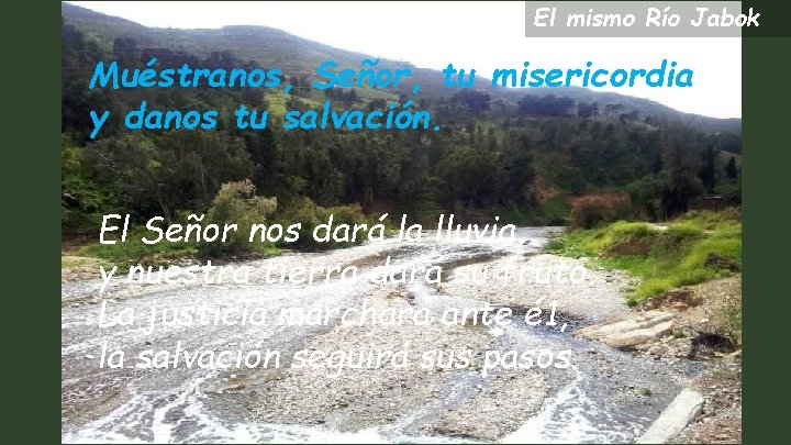 El mismo Río Jabok Muéstranos, Señor, tu misericordia y danos tu salvación. El Señor