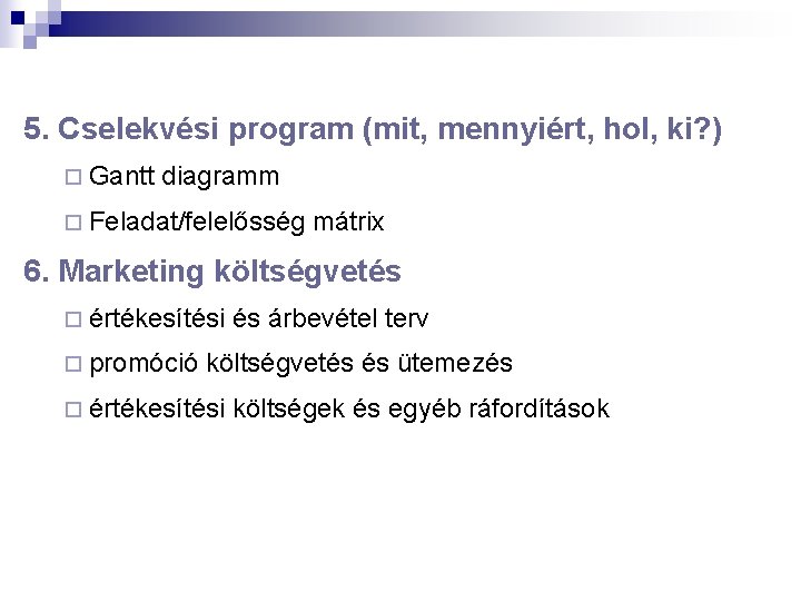 5. Cselekvési program (mit, mennyiért, hol, ki? ) ¨ Gantt diagramm ¨ Feladat/felelősség mátrix