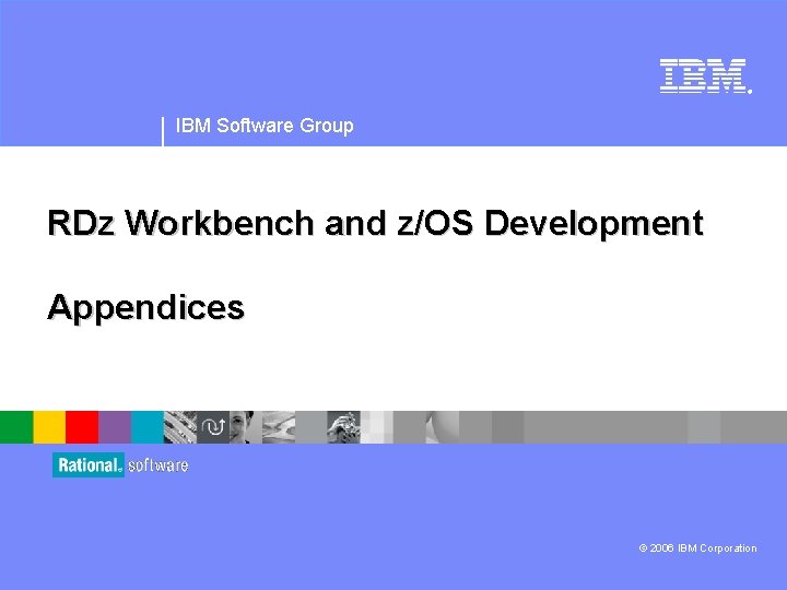 ® IBM Software Group RDz Workbench and z/OS Development Appendices © 2006 IBM Corporation