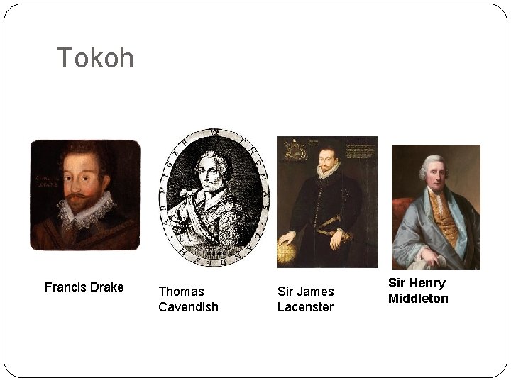 Tokoh Francis Drake Thomas Cavendish Sir James Lacenster Sir Henry Middleton 