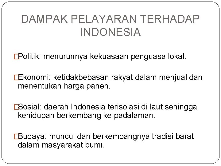 DAMPAK PELAYARAN TERHADAP INDONESIA �Politik: menurunnya kekuasaan penguasa lokal. �Ekonomi: ketidakbebasan rakyat dalam menjual