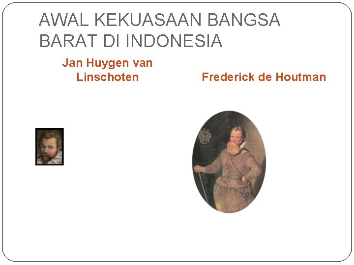 AWAL KEKUASAAN BANGSA BARAT DI INDONESIA Jan Huygen van Linschoten Frederick de Houtman 