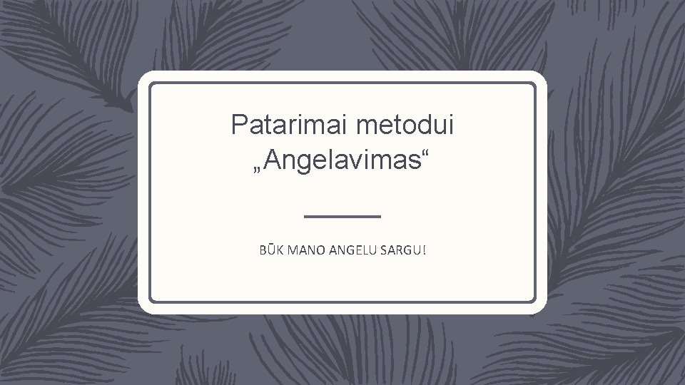 Patarimai metodui „Angelavimas“ BŪK MANO ANGELU SARGU! 