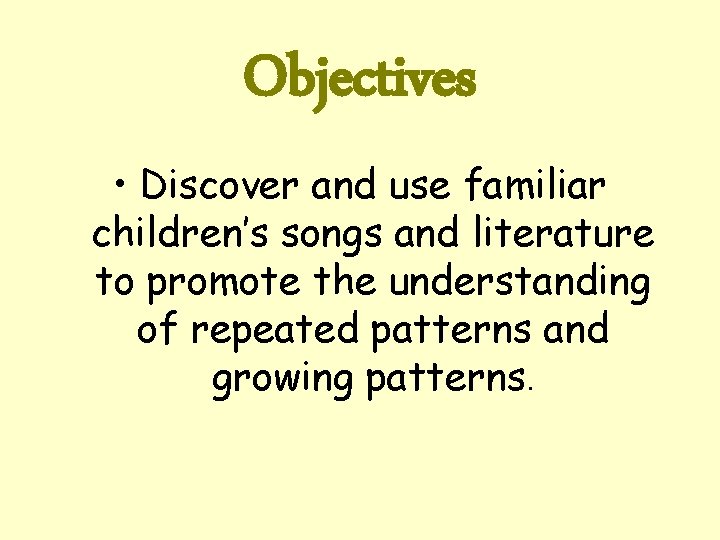 Objectives • Discover and use familiar children’s songs and literature to promote the understanding
