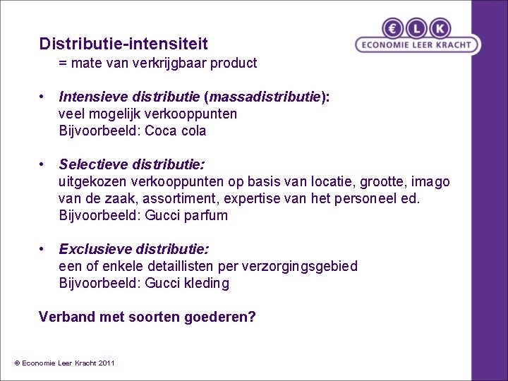 Distributie-intensiteit = mate van verkrijgbaar product • Intensieve distributie (massadistributie): veel mogelijk verkooppunten Bijvoorbeeld: