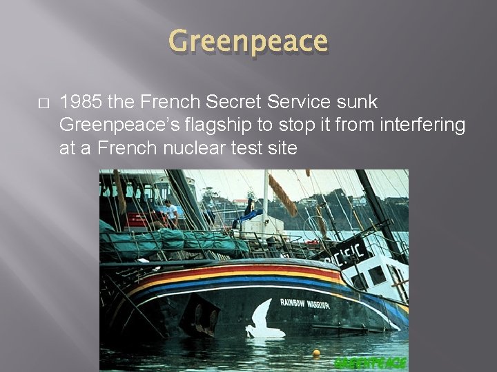Greenpeace � 1985 the French Secret Service sunk Greenpeace’s flagship to stop it from
