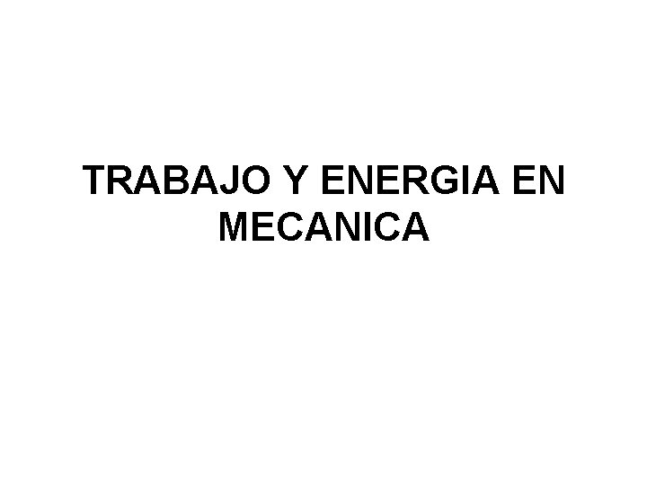 TRABAJO Y ENERGIA EN MECANICA 